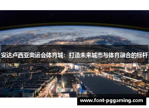 安达卢西亚奥运会体育城：打造未来城市与体育融合的标杆