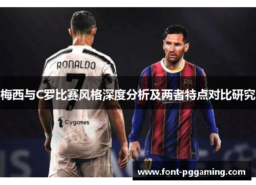 梅西与C罗比赛风格深度分析及两者特点对比研究