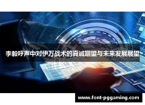 李毅呼声中对伊万战术的真诚期望与未来发展展望