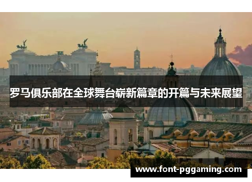 罗马俱乐部在全球舞台崭新篇章的开篇与未来展望