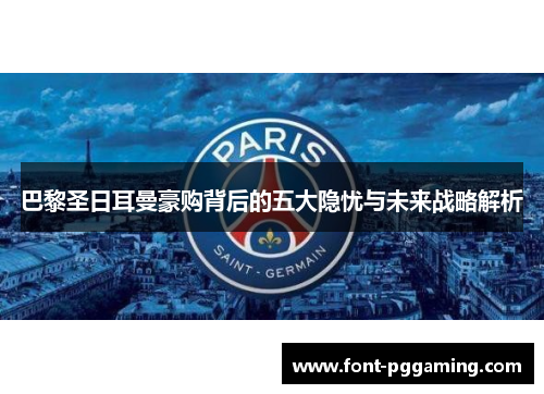 巴黎圣日耳曼豪购背后的五大隐忧与未来战略解析