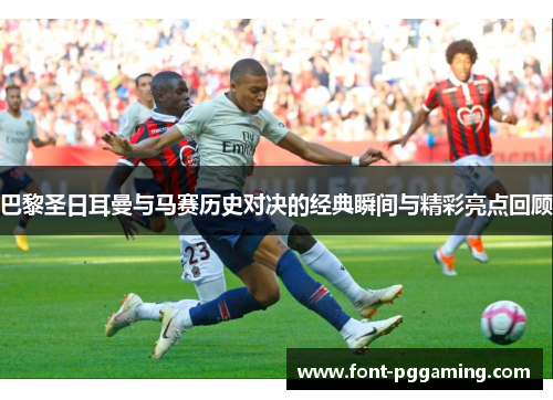 巴黎圣日耳曼与马赛历史对决的经典瞬间与精彩亮点回顾