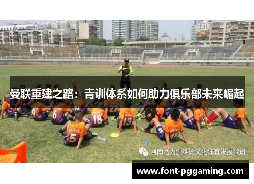 曼联重建之路：青训体系如何助力俱乐部未来崛起