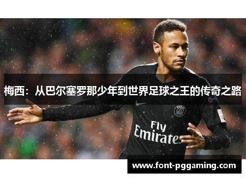 梅西：从巴尔塞罗那少年到世界足球之王的传奇之路