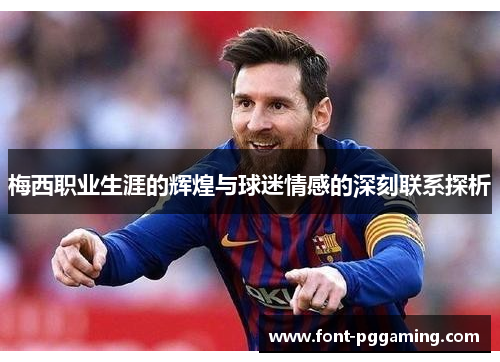 梅西职业生涯的辉煌与球迷情感的深刻联系探析