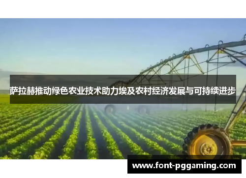 萨拉赫推动绿色农业技术助力埃及农村经济发展与可持续进步