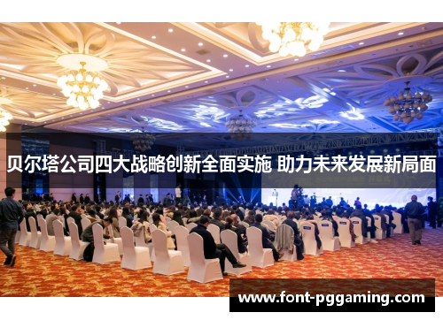 贝尔塔公司四大战略创新全面实施 助力未来发展新局面