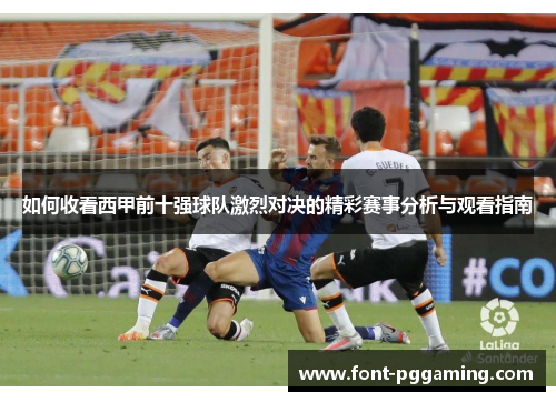 如何收看西甲前十强球队激烈对决的精彩赛事分析与观看指南