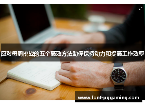 应对每周挑战的五个高效方法助你保持动力和提高工作效率