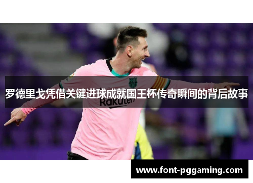罗德里戈凭借关键进球成就国王杯传奇瞬间的背后故事