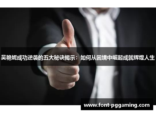 吴艳妮成功逆袭的五大秘诀揭示：如何从困境中崛起成就辉煌人生