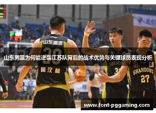 山东男篮为何能逆袭江苏队背后的战术优势与关键球员表现分析