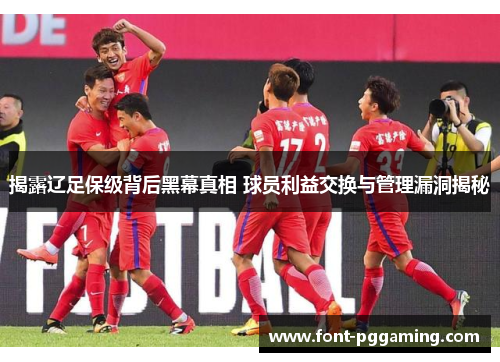 揭露辽足保级背后黑幕真相 球员利益交换与管理漏洞揭秘