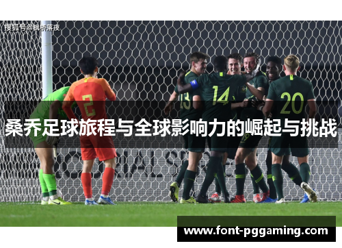 桑乔足球旅程与全球影响力的崛起与挑战