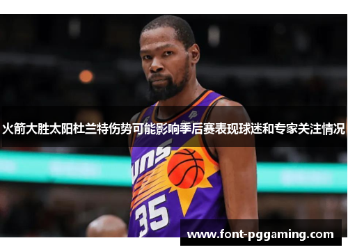火箭大胜太阳杜兰特伤势可能影响季后赛表现球迷和专家关注情况