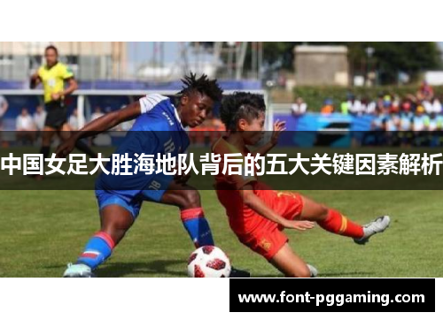 中国女足大胜海地队背后的五大关键因素解析