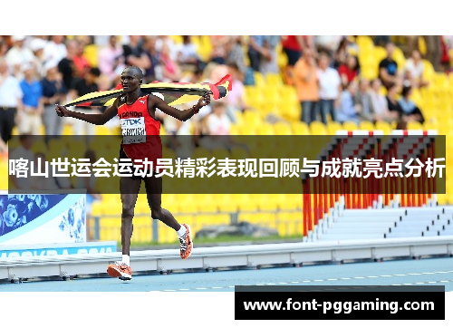 喀山世运会运动员精彩表现回顾与成就亮点分析