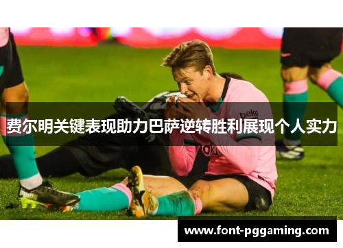 费尔明关键表现助力巴萨逆转胜利展现个人实力