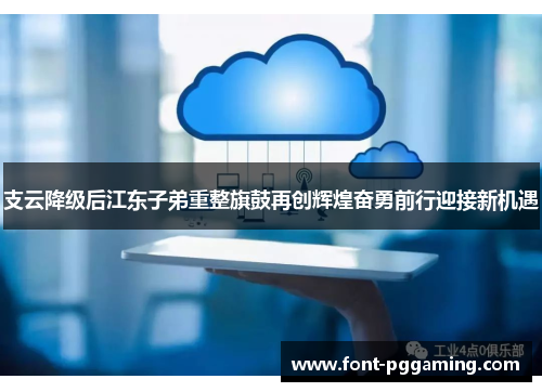 支云降级后江东子弟重整旗鼓再创辉煌奋勇前行迎接新机遇