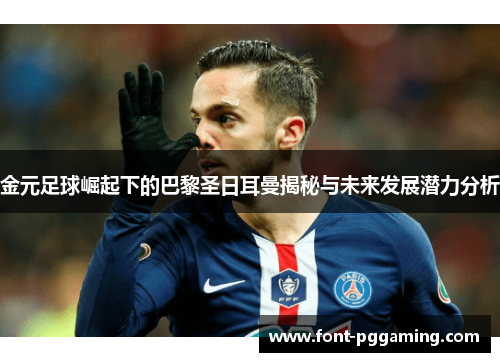 金元足球崛起下的巴黎圣日耳曼揭秘与未来发展潜力分析