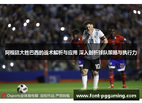 阿根廷大胜巴西的战术解析与应用 深入剖析球队策略与执行力