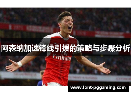 阿森纳加速锋线引援的策略与步骤分析