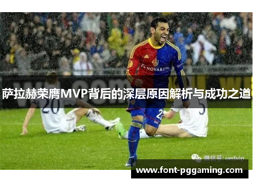 萨拉赫荣膺MVP背后的深层原因解析与成功之道