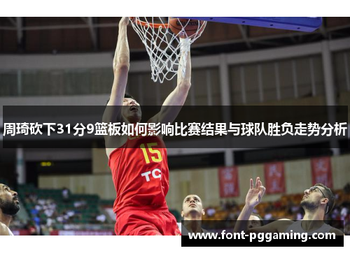 周琦砍下31分9篮板如何影响比赛结果与球队胜负走势分析