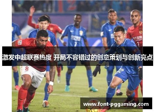 激发中超联赛热度 开局不容错过的创意策划与创新亮点