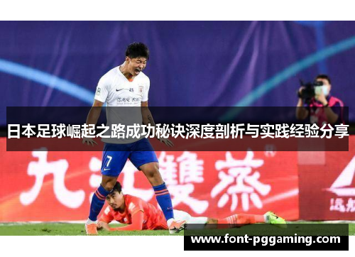 日本足球崛起之路成功秘诀深度剖析与实践经验分享