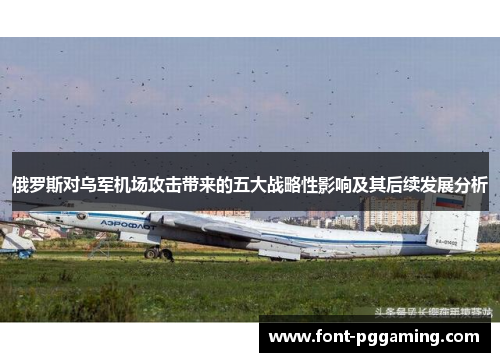 俄罗斯对乌军机场攻击带来的五大战略性影响及其后续发展分析