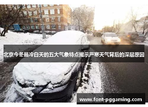 北京今冬最冷白天的五大气象特点揭示严寒天气背后的深层原因