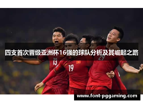 四支首次晋级亚洲杯16强的球队分析及其崛起之路