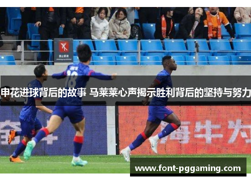 申花进球背后的故事 马莱莱心声揭示胜利背后的坚持与努力