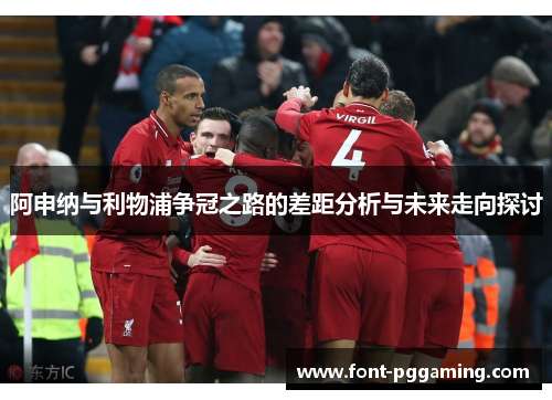 阿申纳与利物浦争冠之路的差距分析与未来走向探讨