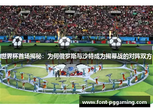 世界杯首场揭秘：为何俄罗斯与沙特成为揭幕战的对阵双方