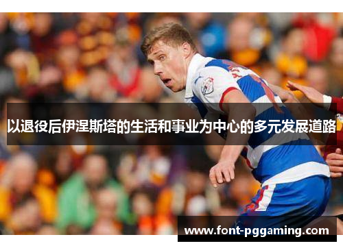 以退役后伊涅斯塔的生活和事业为中心的多元发展道路