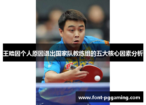 王皓因个人原因退出国家队教练组的五大核心因素分析