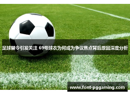 足球禁令引发关注 69号球衣为何成为争议焦点背后原因深度分析