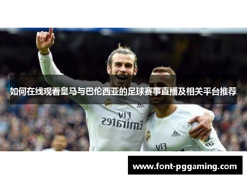 如何在线观看皇马与巴伦西亚的足球赛事直播及相关平台推荐
