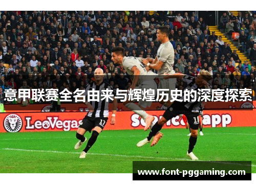 意甲联赛全名由来与辉煌历史的深度探索
