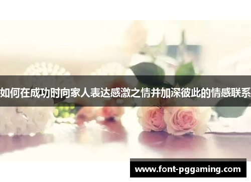 如何在成功时向家人表达感激之情并加深彼此的情感联系