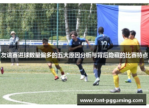 友谊赛进球数量偏多的五大原因分析与背后隐藏的比赛特点