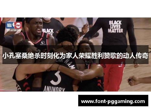 小孔塞桑绝杀时刻化为家人荣耀胜利赞歌的动人传奇