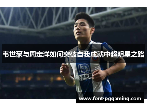韦世豪与周定洋如何突破自我成就中超明星之路