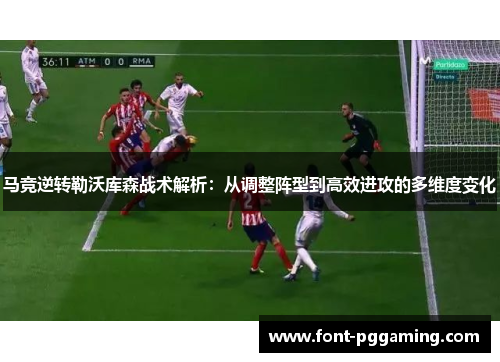 马竞逆转勒沃库森战术解析：从调整阵型到高效进攻的多维度变化