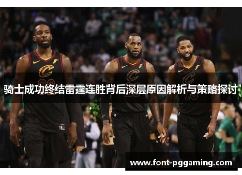 骑士成功终结雷霆连胜背后深层原因解析与策略探讨