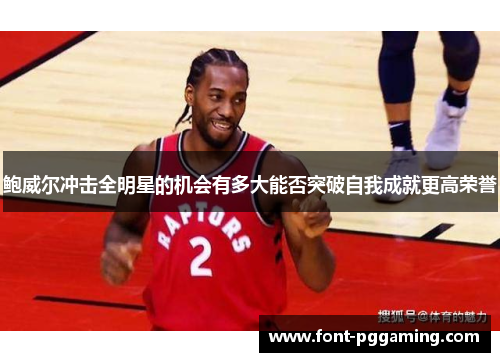 鲍威尔冲击全明星的机会有多大能否突破自我成就更高荣誉