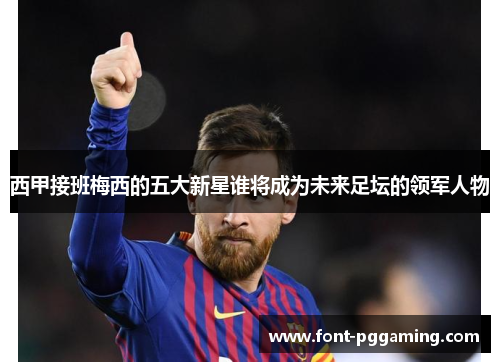 西甲接班梅西的五大新星谁将成为未来足坛的领军人物