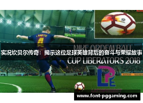 实况坎贝尔传奇:揭示这位足球英雄背后的奋斗与荣耀故事 实况坎贝尔传奇:揭示这位足球英雄背后的奋斗与荣耀故事